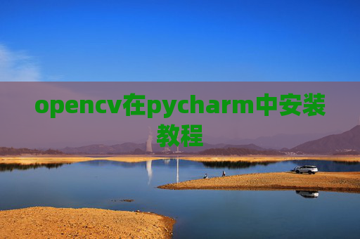 opencv在pycharm中安装教程 opencv在pycharm中安装教程